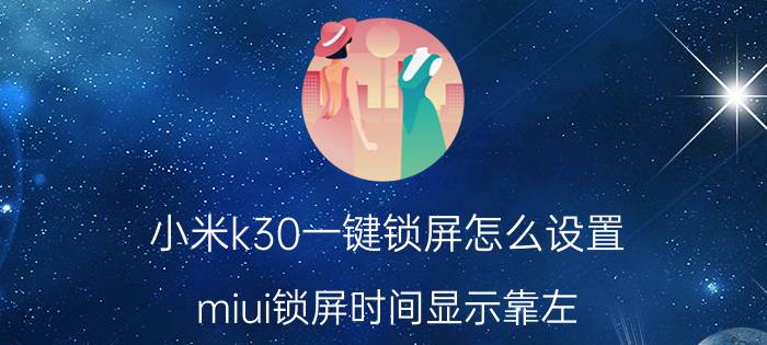 小米k30一键锁屏怎么设置 miui锁屏时间显示靠左？